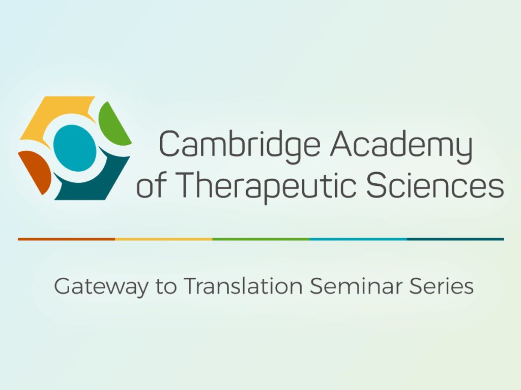 Cambridge Academy of Therapeutic Sciences. Gateway to Translation Seminar Series
